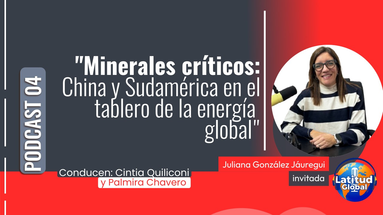 “Minerales críticos: China y Sudamérica en el tablero de la energía global” | Podcast 04 Latitud Global