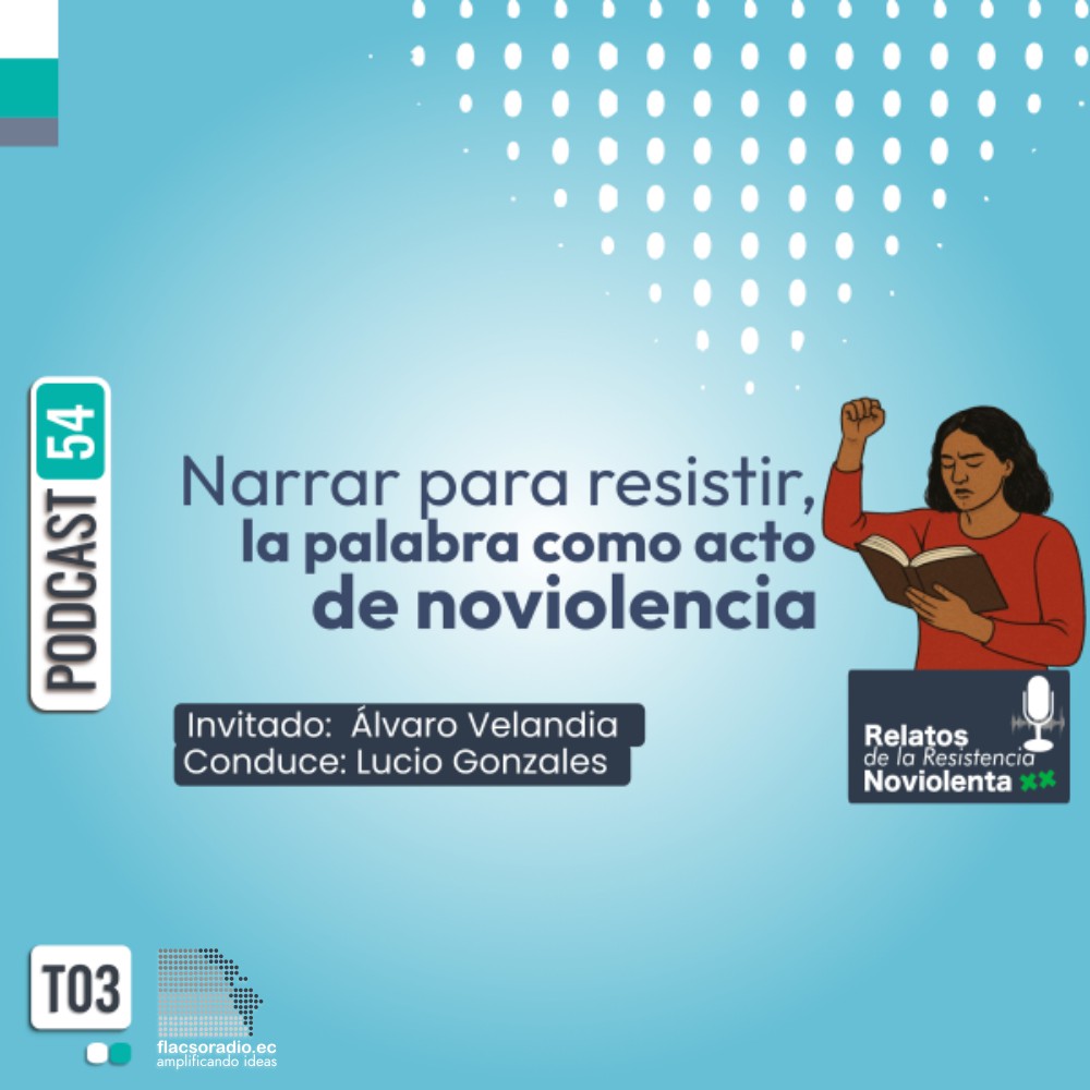 Narrar para resistir, la palabra como acto de noviolencia | Podcast 54 Relatos de la Resistencia NoViolenta
